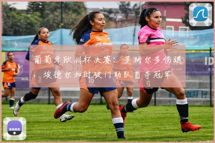 葡萄牙欧洲杯决赛：罗纳尔多伤退，埃德尔加时破门助队首夺冠军