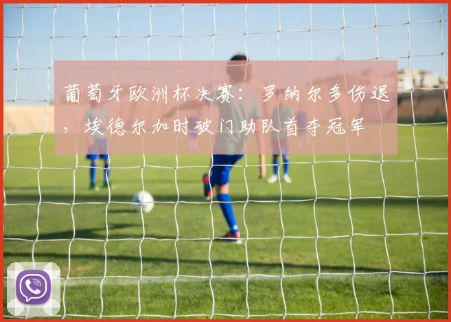 葡萄牙欧洲杯决赛：罗纳尔多伤退，埃德尔加时破门助队首夺冠军